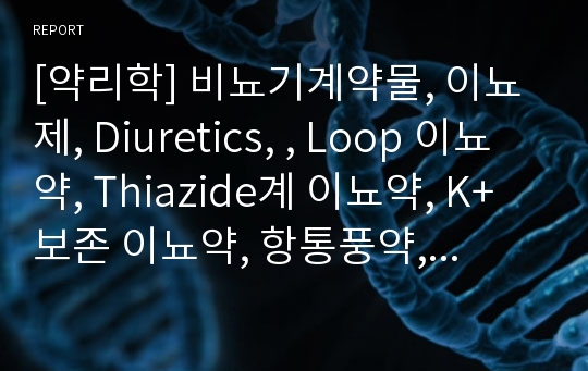 [약리학] 비뇨기계약물, 이뇨제, Diuretics, , Loop 이뇨약, Thiazide계 이뇨약, K+ 보존 이뇨약, 항통풍약, Antigout drugs