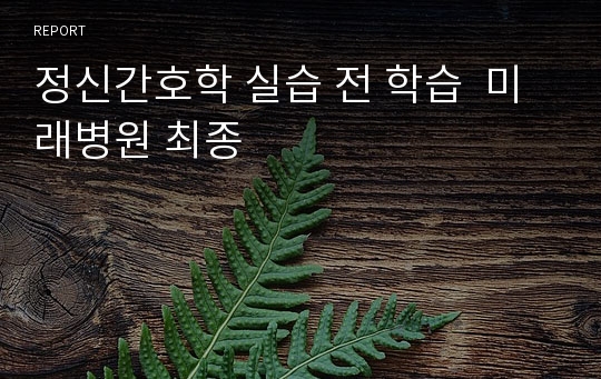 정신간호학 실습 전 학습  미래병원 최종