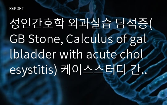 성인간호학 외과실습 담석증(GB Stone, Calculus of gallbladder with acute cholesystitis) 케이스스터디 간호진단 간호과정