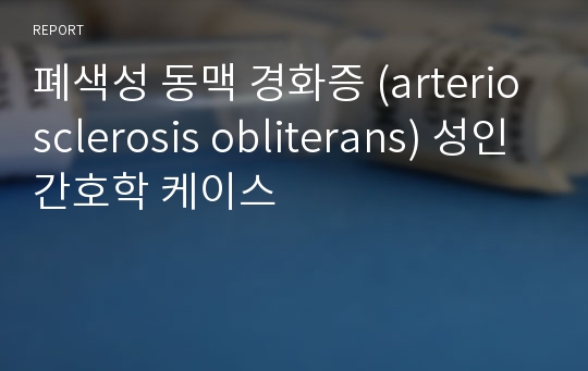 폐색성 동맥 경화증 (arteriosclerosis obliterans) 성인간호학 케이스