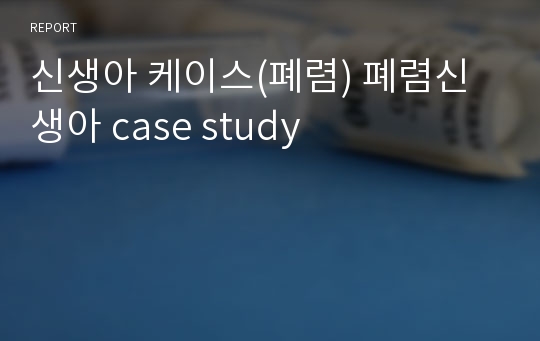 신생아 케이스(폐렴) 폐렴신생아 case study