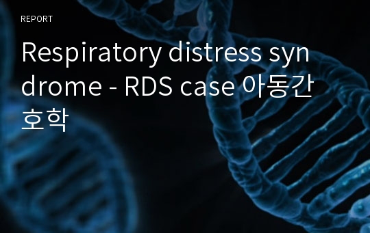 Respiratory distress syndrome - RDS case 아동간호학