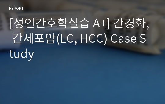 [성인간호학실습 A+] 간경화, 간세포암(LC, HCC) Case Study