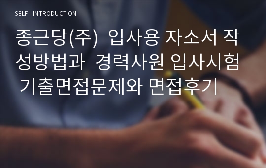 종근당(주)  입사용 자소서 작성방법과  경력사원 입사시험 기출면접문제와 면접후기