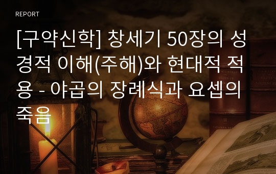 [구약신학] 창세기 50장의 성경적 이해(주해)와 현대적 적용 - 야곱의 장례식과 요셉의 죽음