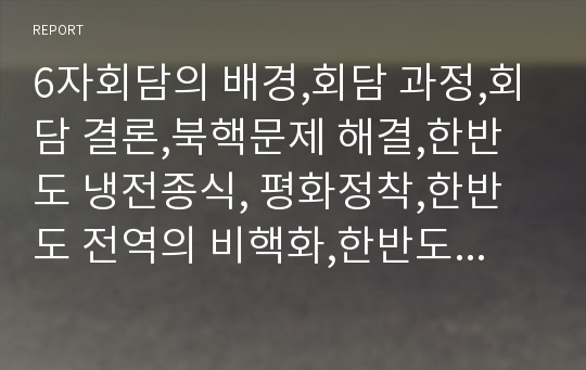 6자회담의 배경,회담 과정,회담 결론,북핵문제 해결,한반도 냉전종식, 평화정착,한반도 전역의 비핵화,한반도의 안정