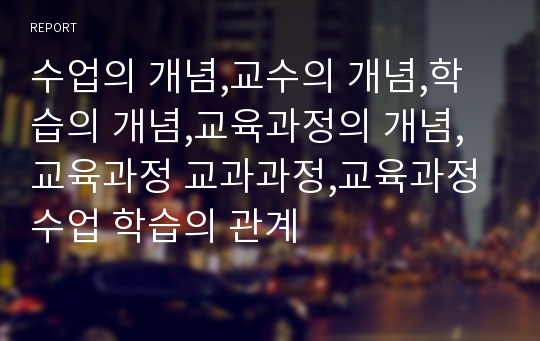 수업의 개념,교수의 개념,학습의 개념,교육과정의 개념,교육과정 교과과정,교육과정 수업 학습의 관계