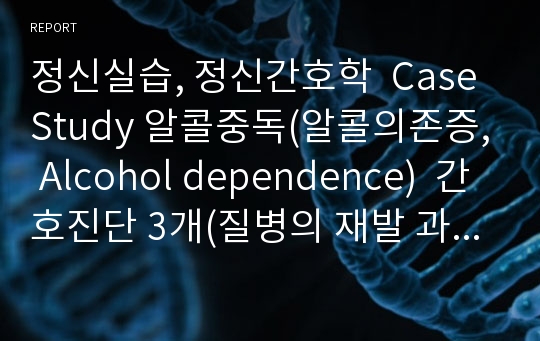 정신간호학 알콜의존증 Alcohol dependence 간호진단 3개(질병의 재발과정과 관련된 지식부독 등)