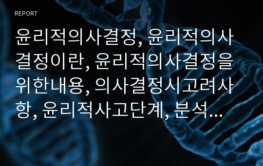 윤리적의사결정, 윤리적의사결정이란, 윤리적의사결정을위한내용, 의사결정시고려사항, 윤리적사고단계, 분석적모델, 윤리원칙, 윤리이론, 공리주의, 의무론, 윤리적의사결정수정모형, 윤리적의사결정사례