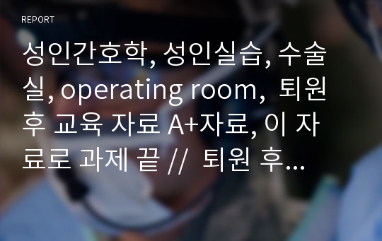 성인간호학, 성인실습, 수술실, operating room,  퇴원 후 교육 자료 A+자료, 이 자료로 과제 끝 //  퇴원 후 교육 자료 A+자료, 이 자료로 과제 끝 // 성인간호, 성인간호학실습, 편도선 절제술 (tonsillectomy), 아데노이드 절제술 (adenotomy, Adenotomie), 수술 전 간호, 수술 후 간호, 사진, 퇴원교육