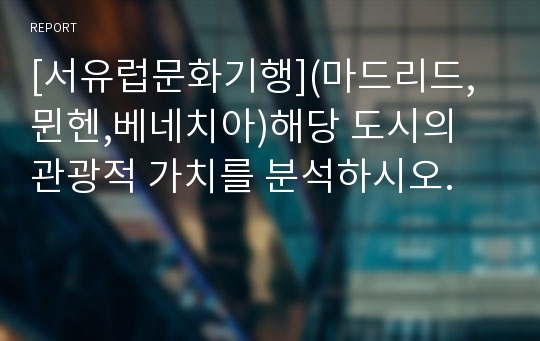 [서유럽문화기행](마드리드,뮌헨,베네치아)해당 도시의 관광적 가치를 분석하시오.