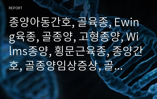 종양아동간호, 골육종, Ewing육종, 골종양, 고형종양, Wilms종양, 횡문근육종, 종양간호, 골종양임상증상, 골종양진단, 골종양예후, 골종양간호