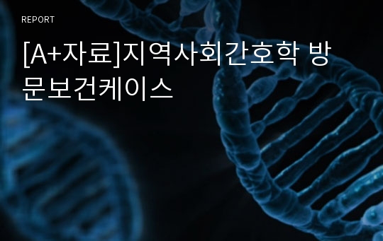 [A+자료]지역사회간호학 방문보건케이스