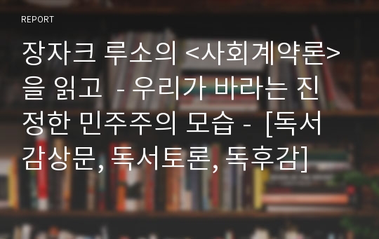 장자크 루소의 &lt;사회계약론&gt;을 읽고  - 우리가 바라는 진정한 민주주의 모습 -  [독서감상문, 독서토론, 독후감]