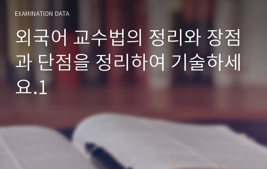 외국어 교수법의 정리와 장점과 단점을 정리하여 기술하세요.1