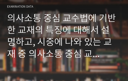 의사소통 중심 교수법에 기반한 교재의 특징에 대해서 설명하고, 시중에 나와 있는 교재 중 의사소통 중심 교수법에 기반한 교재를 하나 골라 그 특징을 자세히 기술하시오.