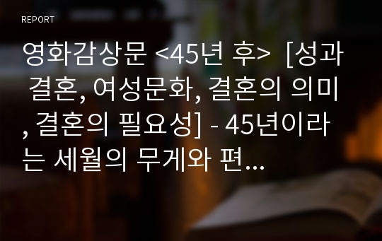 영화감상문 &lt;45년 후&gt;  [성과 결혼, 여성문화, 결혼의 의미, 결혼의 필요성] - 45년이라는 세월의 무게와 편지 한 통의 쓰나미 (베를린 영화제 수상작)