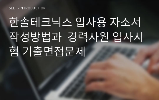 한솔테크닉스 입사용 자소서 작성방법과  경력사원 입사시험 기출면접문제