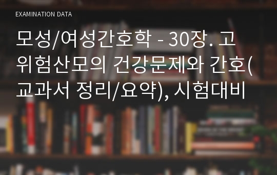 모성/여성간호학 - 30장. 고위험산모의 건강문제와 간호(교과서 정리/요약), 시험대비