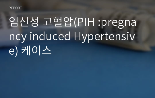 임신성 고혈압(PIH :pregnancy induced Hypertensive) 케이스