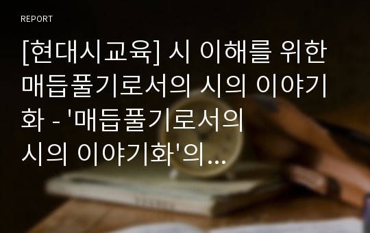 [현대시교육] 시 이해를 위한 매듭풀기로서의 시의 이야기화 - &#039;매듭풀기로서의 시의 이야기화&#039;의 기대 효과(목표)와 실제 시에의 적용(서정주 시인의 &#039;귀촉도&#039;를 중심으로)