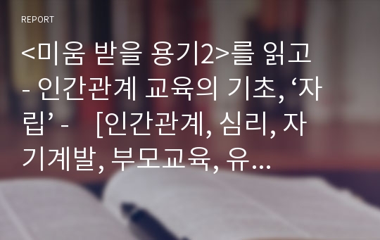 &lt;미움 받을 용기2&gt;를 읽고   - 인간관계 교육의 기초, ‘자립’ -    [인간관계, 심리, 자기계발, 부모교육, 유아교육 -  독서감상문, 독서토론, 독후감]