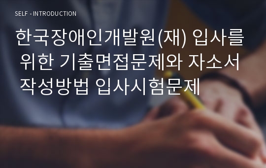 한국장애인개발원(재) 입사를 위한 기출면접문제와 자소서 작성방법 입사시험문제