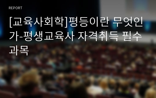 [교육사회학]평등이란 무엇인가-평생교육사 자격취득 필수과목