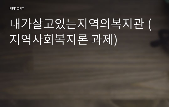 내가살고있는지역의복지관 (지역사회복지론 과제)