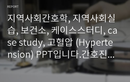 지역사회간호학, 지역사회실습, 보건소, 케이스스터디, case study, 고혈압 (Hypertension) PPT입니다.간호진단,건강교육, 오마하/nanda