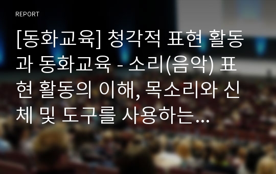 [동화교육] 청각적 표현 활동과 동화교육 - 소리(음악) 표현 활동의 이해, 목소리와 신체 및 도구를 사용하는 방법, 악기를 사용하여 표현하기