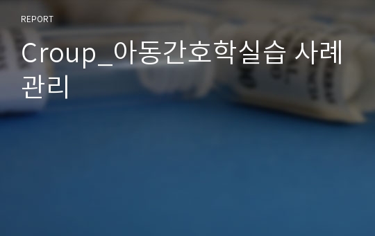 Croup_아동간호학실습 사례관리