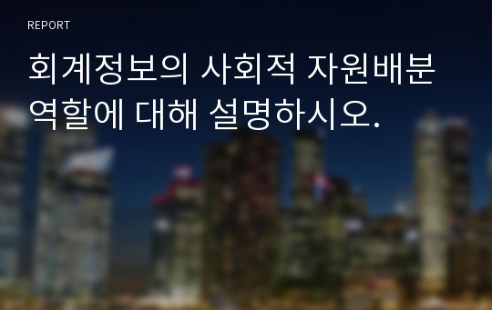 회계정보의 사회적 자원배분 역할에 대해 설명하시오.