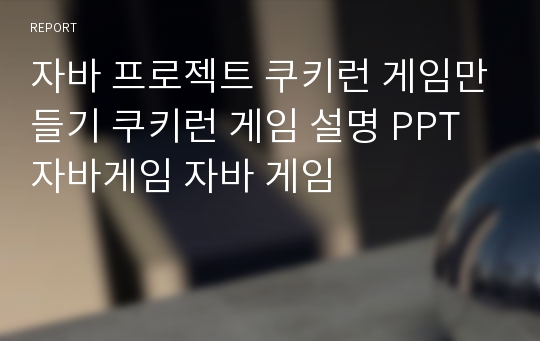 자바 프로젝트 쿠키런 게임만들기 쿠키런 게임 설명 PPT 자바게임 자바 게임