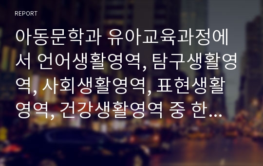 아동문학과 유아교육과정에서 언어생활영역, 탐구생활영역, 사회생활영역, 표현생활영역, 건강생활영역 중 한 가지 영역을 선택하여 그 영역의 내용과 관련된 그림책 한권을 선정하시오.