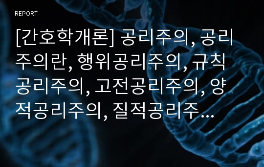 [간호학개론] 공리주의, 공리주의란, 행위공리주의, 규칙공리주의, 고전공리주의, 양적공리주의, 질적공리주의, 선호공리주의, 공리주의의종류