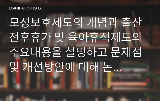 모성보호제도의 개념과 출산전후휴가 및 육아휴직제도의 주요내용을 설명하고 문제점 및 개선방안에 대해 논의하시오