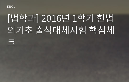 [법학과] 2016년 1학기 헌법의기초 출석대체시험 핵심체크