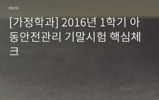 [가정학과] 2016년 1학기 아동안전관리 기말시험 핵심체크