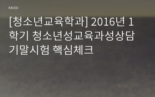 [청소년교육학과] 2016년 1학기 청소년성교육과성상담 기말시험 핵심체크