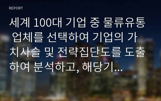 세계 100대 기업 중 물류유통 업체를 선택하여 기업의 가치사슬 및 전략집단도를 도출하여 분석하고, 해당기업의 원가우위 창출 전략을 경쟁 기업과 비교하여 설명하시오