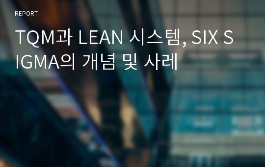 TQM과 LEAN 시스템, SIX SIGMA의 개념 및 사레