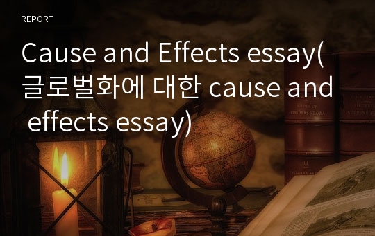 Cause and Effects essay(글로벌화에 대한 cause and effects essay)
