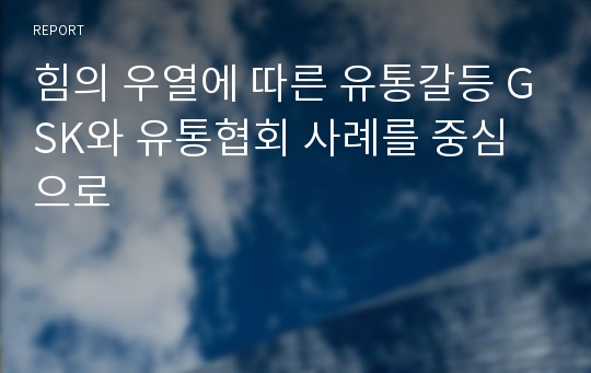 힘의 우열에 따른 유통갈등 GSK와 유통협회 사례를 중심으로