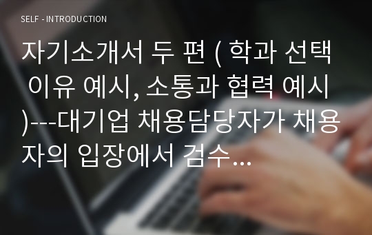 자기소개서 두 편 ( 학과 선택 이유 예시, 소통과 협력 예시)---대기업 채용담당자가 채용자의 입장에서 검수한 모범 답안