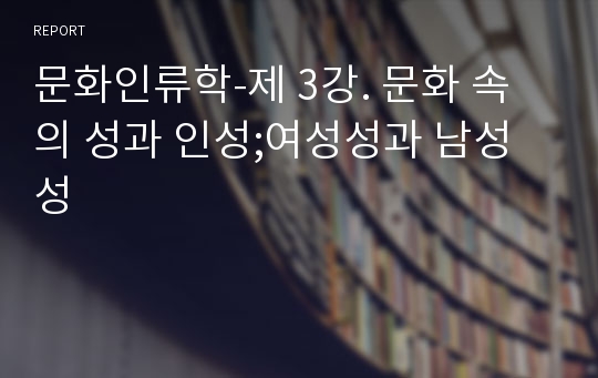 문화인류학-제 3강. 문화 속의 성과 인성;여성성과 남성성