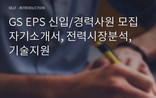 GS EPS 신입/경력사원 모집 자기소개서, 전력시장분석, 기술지원