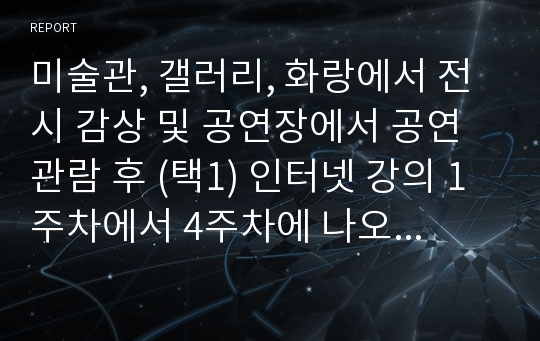 미술관, 갤러리, 화랑에서 전시 감상 및 공연장에서 공연 관람 후 (택1) 인터넷 강의 1주차에서 4주차에 나오는 미학개념들 중 하나를 활용하여, 자신의 생각을 담은 감상비평문을 작성하시오