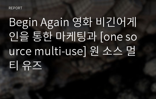 Begin Again 영화 비긴어게인을 통한 마케팅과 [one source multi-use] 원 소스 멀티 유즈