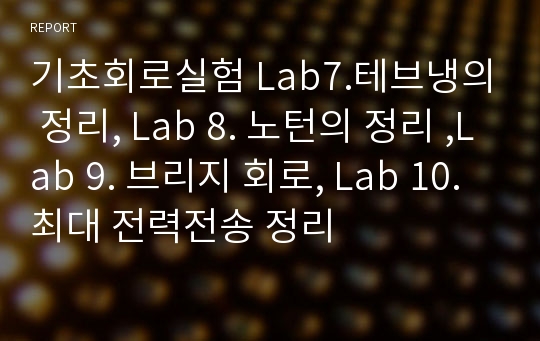 기초회로실험 Lab7.테브냉의 정리, Lab 8. 노턴의 정리 ,Lab 9. 브리지 회로, Lab 10. 최대 전력전송 정리